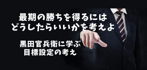 黒田官兵衛に学ぶビジネス名言 最期の勝ちを得るにはどうしたらいいかを考えよ ザツブロ